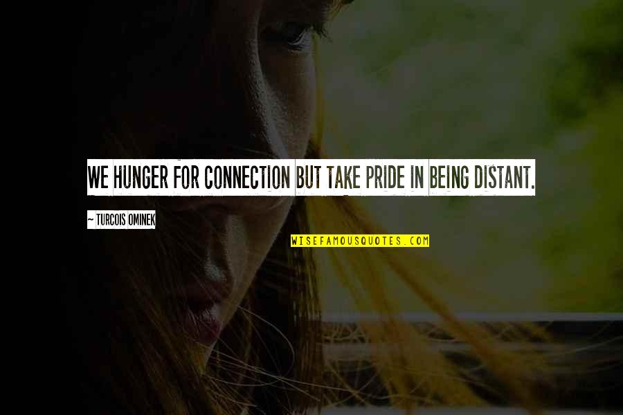 Qesh Me Lot Quotes By Turcois Ominek: We hunger for connection but take pride in Qesh Me Lot Quotes By Turcois Ominek: We hunger for connection but take pride in