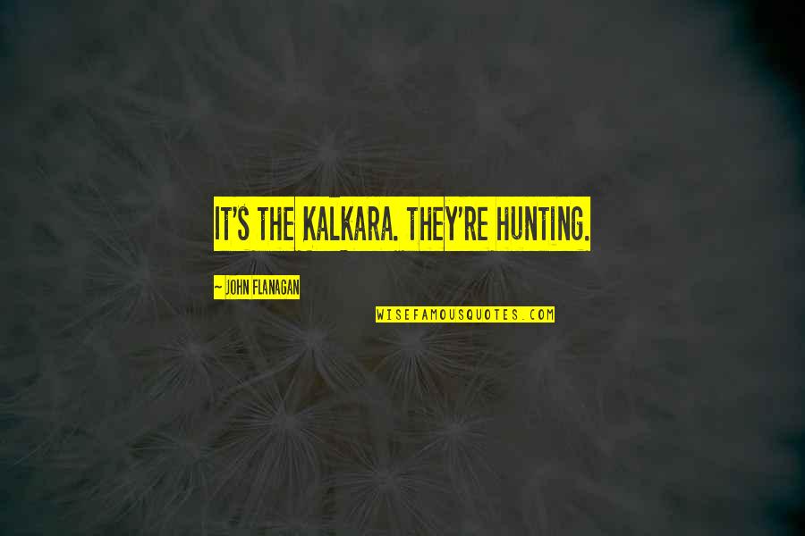 Qetato Quotes By John Flanagan: It's the Kalkara. they're hunting. Qetato Quotes By John Flanagan: It's the Kalkara. they're hunting.