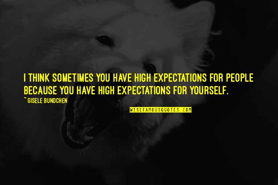 Qetsiyah Quotes By Gisele Bundchen: I think sometimes you have high expectations for Qetsiyah Quotes By Gisele Bundchen: I think sometimes you have high expectations for