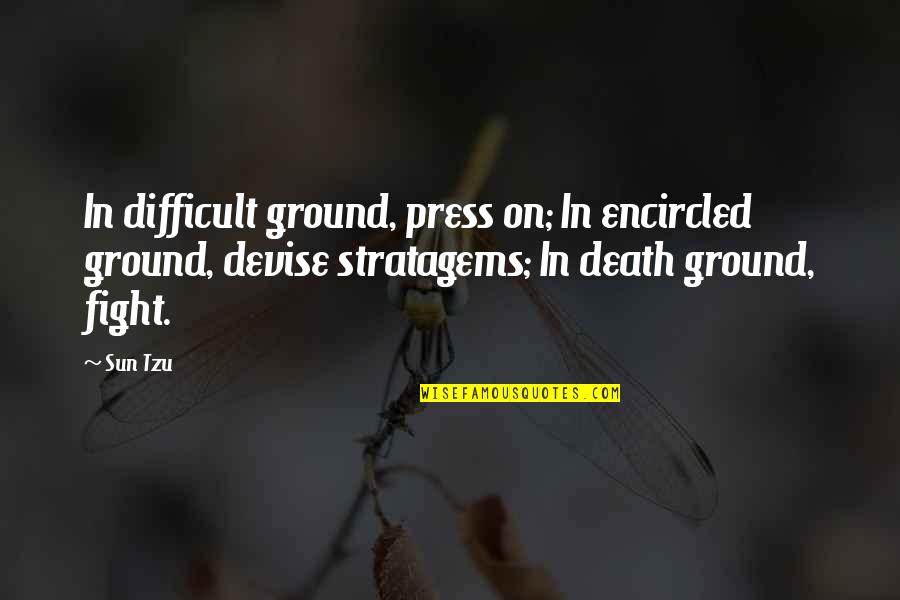 Qhuay Quotes By Sun Tzu: In difficult ground, press on; In encircled ground,