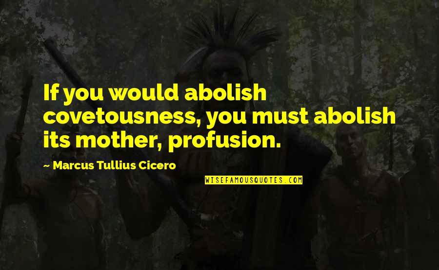 Qi Xl Quotes By Marcus Tullius Cicero: If you would abolish covetousness, you must abolish Qi Xl Quotes By Marcus Tullius Cicero: If you would abolish covetousness, you must abolish