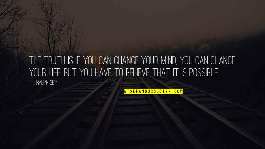Qian's Quotes By Ralph Sey: The truth is if you can change your Qian's Quotes By Ralph Sey: The truth is if you can change your
