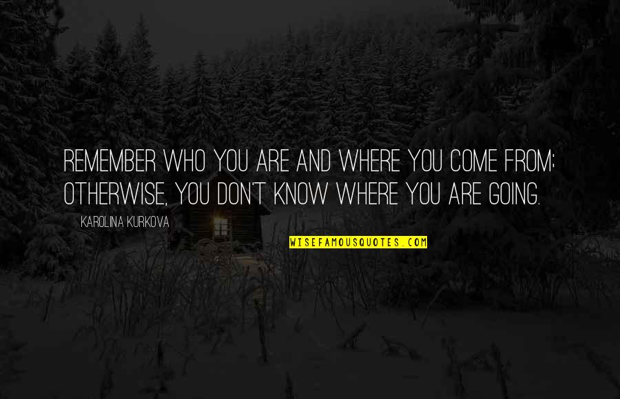 Qianshu Quotes By Karolina Kurkova: Remember who you are and where you come Qianshu Quotes By Karolina Kurkova: Remember who you are and where you come