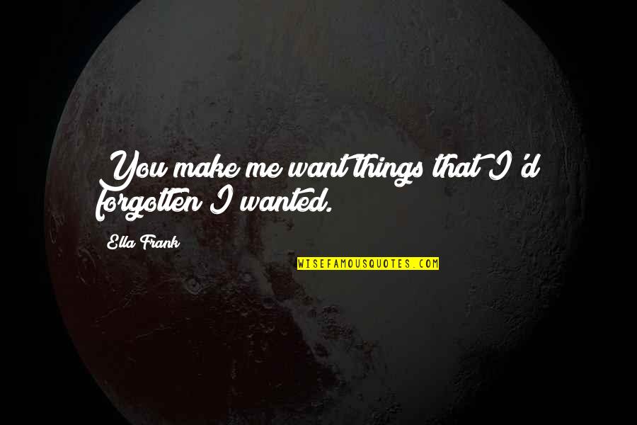 Qibli Quotes By Ella Frank: You make me want things that I'd forgotten