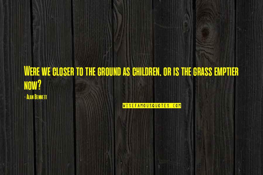 Qiji Board Quotes By Alan Bennett: Were we closer to the ground as children,