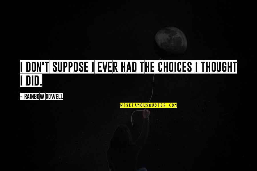 Qinghou Liyan Quotes By Rainbow Rowell: I don't suppose I ever had the choices