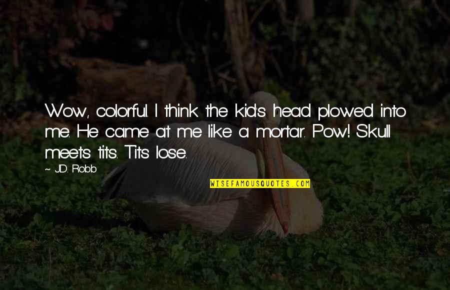 Qismat Sad Quotes By J.D. Robb: Wow, colorful. I think the kid's head plowed Qismat Sad Quotes By J.D. Robb: Wow, colorful. I think the kid's head plowed