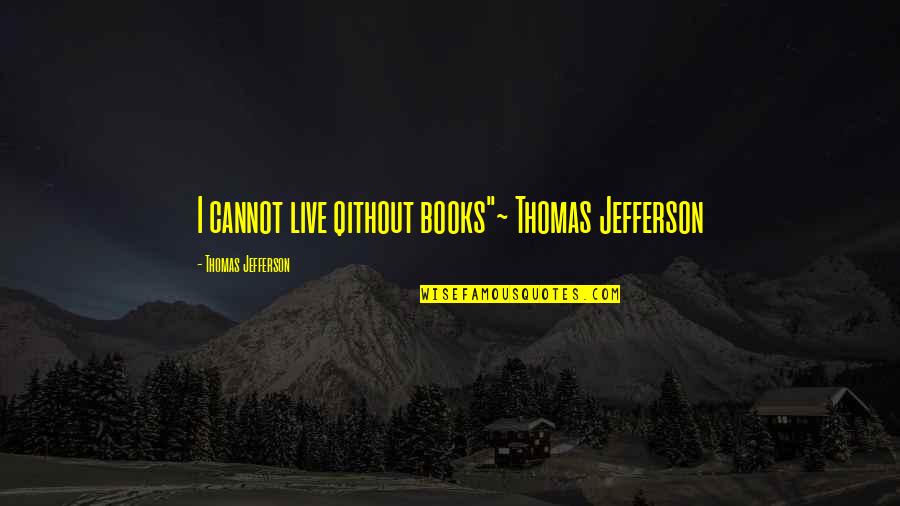 Qithout Quotes By Thomas Jefferson: I cannot live qithout books"~ Thomas Jefferson