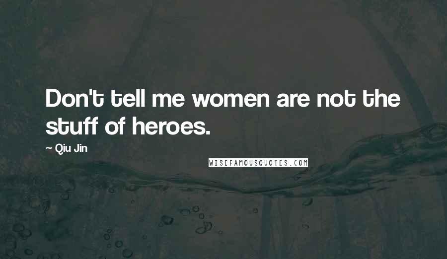 Qiu Jin quotes: Don't tell me women are not the stuff of heroes.