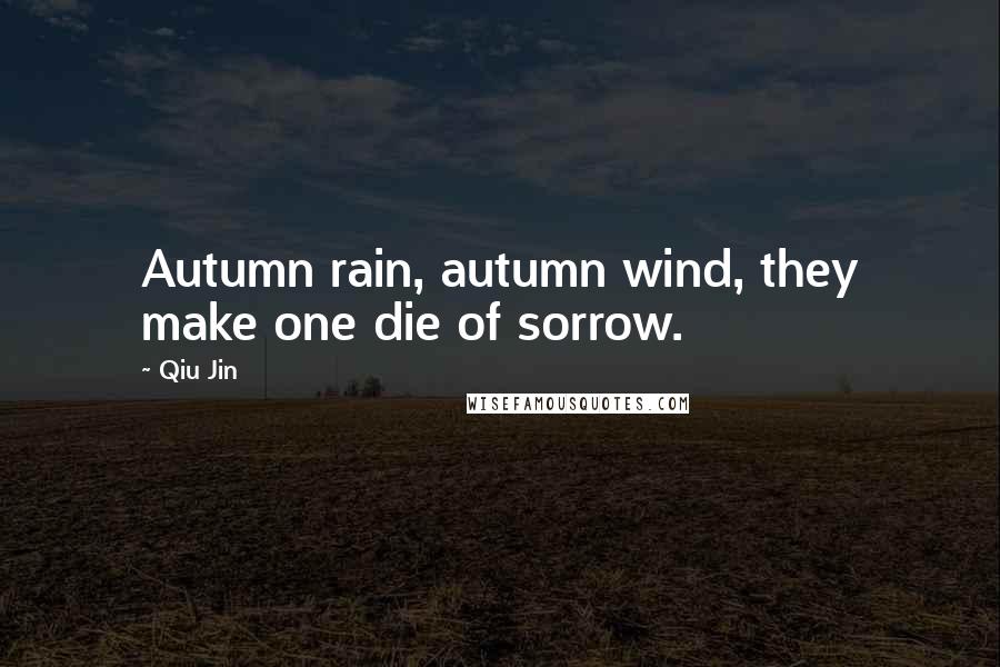 Qiu Jin quotes: Autumn rain, autumn wind, they make one die of sorrow.