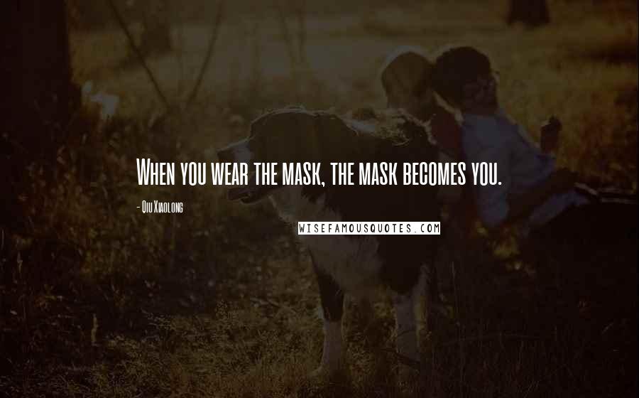 Qiu Xiaolong quotes: When you wear the mask, the mask becomes you.