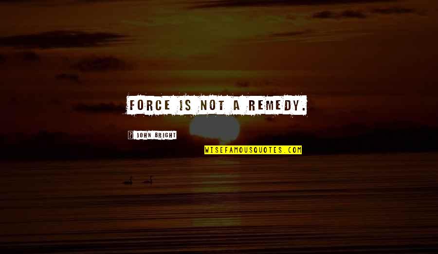 Qiyam Quotes By John Bright: Force is not a remedy. Qiyam Quotes By John Bright: Force is not a remedy.