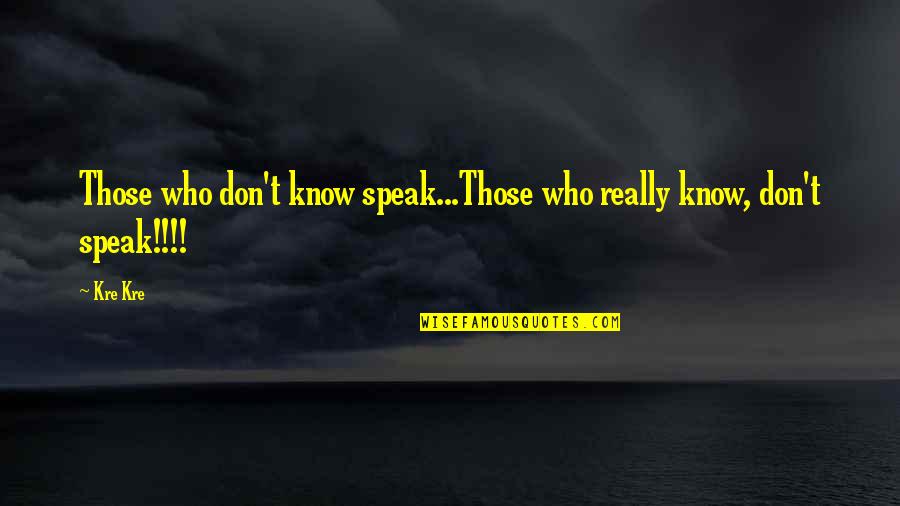 Qmail Quotes By Kre Kre: Those who don't know speak...Those who really know,