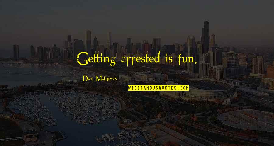 Qmailers Quotes By Dan Mathews: Getting arrested is fun. Qmailers Quotes By Dan Mathews: Getting arrested is fun.