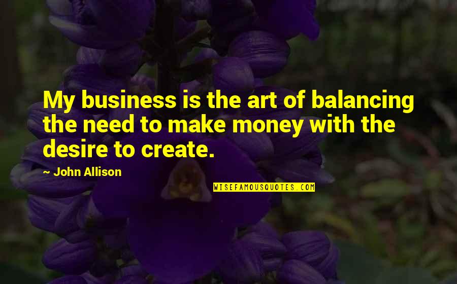 Qnka Rupkina Quotes By John Allison: My business is the art of balancing the Qnka Rupkina Quotes By John Allison: My business is the art of balancing the