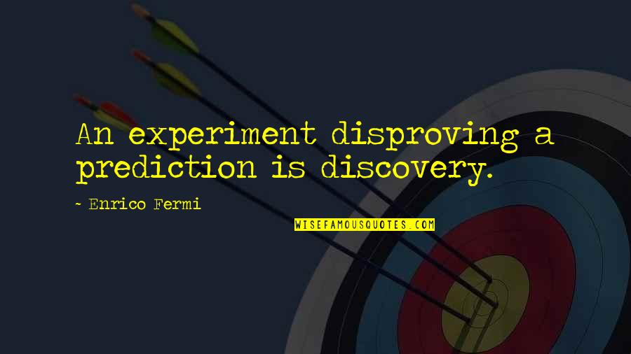 Qnow1 Quotes By Enrico Fermi: An experiment disproving a prediction is discovery.