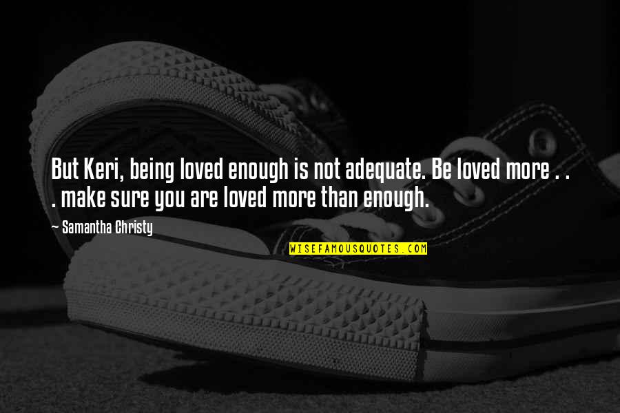 Qod Quotes By Samantha Christy: But Keri, being loved enough is not adequate. Qod Quotes By Samantha Christy: But Keri, being loved enough is not adequate.