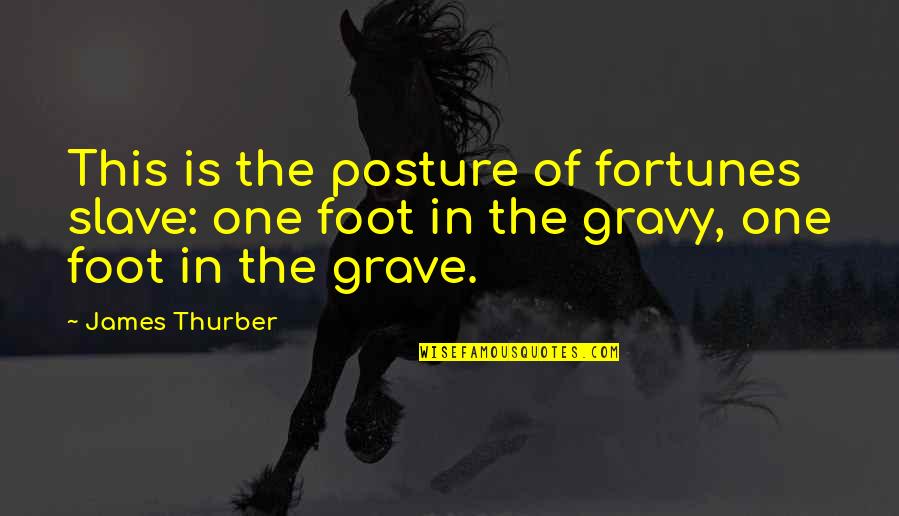 Qoman Quotes By James Thurber: This is the posture of fortunes slave: one Qoman Quotes By James Thurber: This is the posture of fortunes slave: one