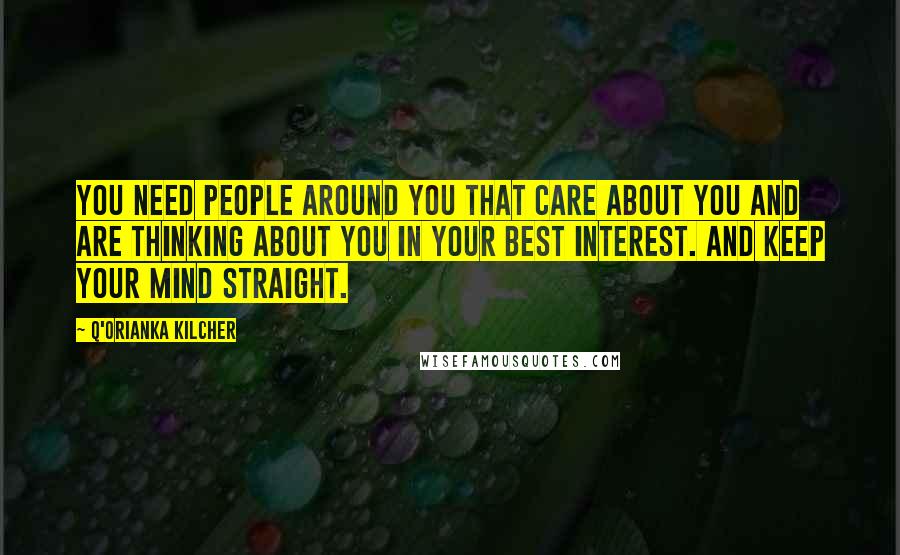 Q'orianka Kilcher quotes: You need people around you that care about you and are thinking about you in your best interest. And keep your mind straight. Q'orianka Kilcher quotes: You need people around you that care about you and are thinking about you in your best interest. And keep your mind straight.