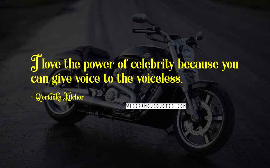 Q'orianka Kilcher quotes: I love the power of celebrity because you can give voice to the voiceless.
