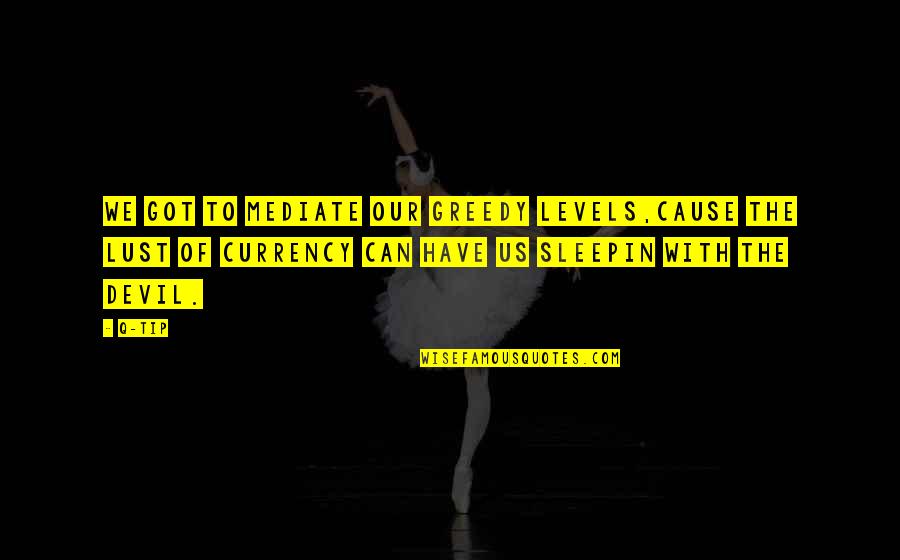 Q'orianka Quotes By Q-Tip: We got to mediate our greedy levels,Cause the