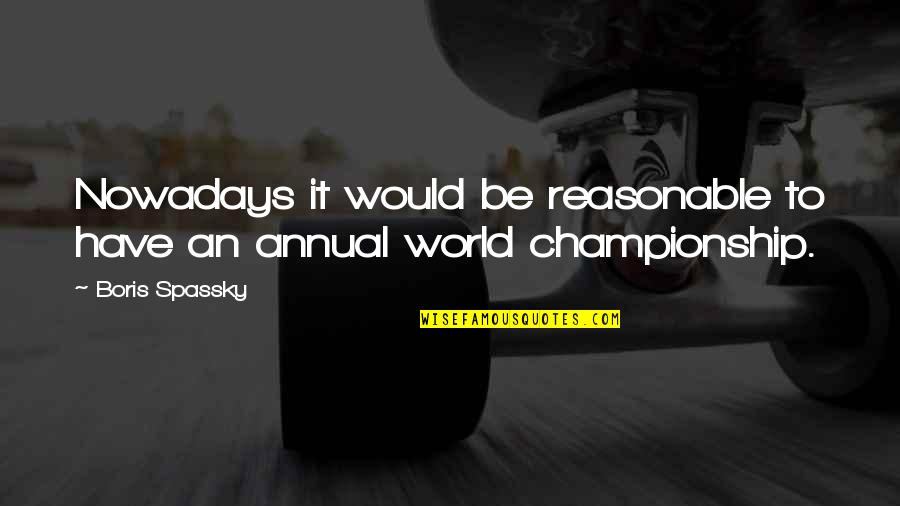 Qory Mengaji Quotes By Boris Spassky: Nowadays it would be reasonable to have an