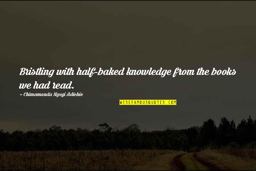 Qory Mengaji Quotes By Chimamanda Ngozi Adichie: Bristling with half-baked knowledge from the books we Qory Mengaji Quotes By Chimamanda Ngozi Adichie: Bristling with half-baked knowledge from the books we