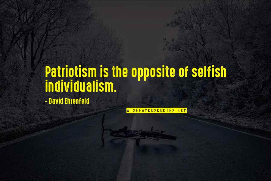 Qoya Quotes By David Ehrenfeld: Patriotism is the opposite of selfish individualism. Qoya Quotes By David Ehrenfeld: Patriotism is the opposite of selfish individualism.