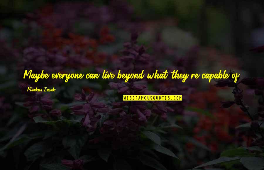 Qqqx Quote Quotes By Markus Zusak: Maybe everyone can live beyond what they're capable Qqqx Quote Quotes By Markus Zusak: Maybe everyone can live beyond what they're capable