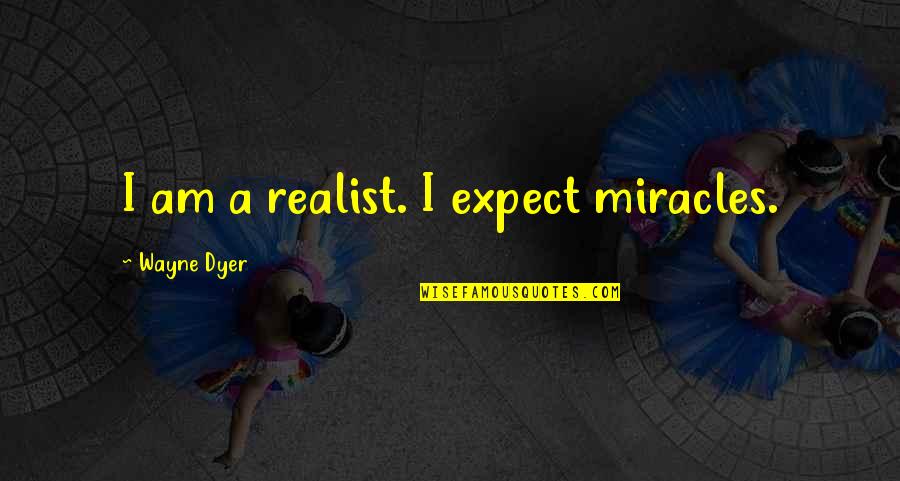 Qqqx Quote Quotes By Wayne Dyer: I am a realist. I expect miracles. Qqqx Quote Quotes By Wayne Dyer: I am a realist. I expect miracles.
