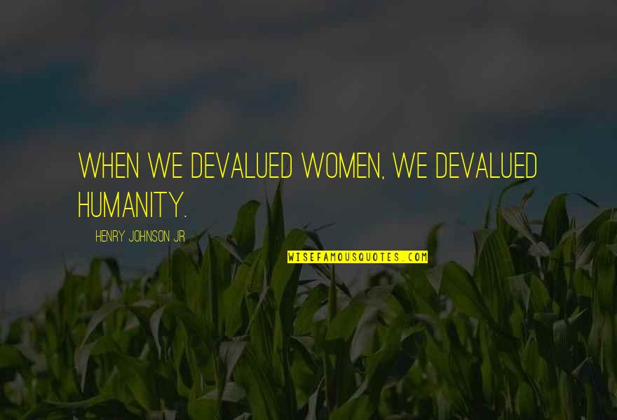 Qquotes Quotes By Henry Johnson Jr: When we devalued women, we devalued humanity.