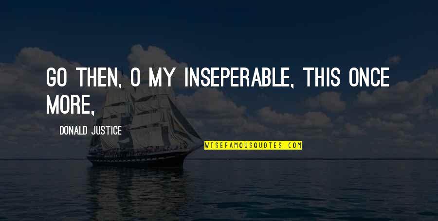 Qramla Quotes By Donald Justice: Go then, O my inseperable, this once more, Qramla Quotes By Donald Justice: Go then, O my inseperable, this once more,