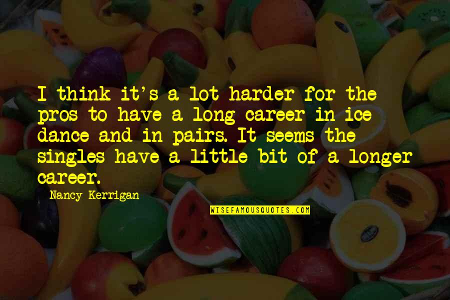 Qramla Quotes By Nancy Kerrigan: I think it's a lot harder for the Qramla Quotes By Nancy Kerrigan: I think it's a lot harder for the