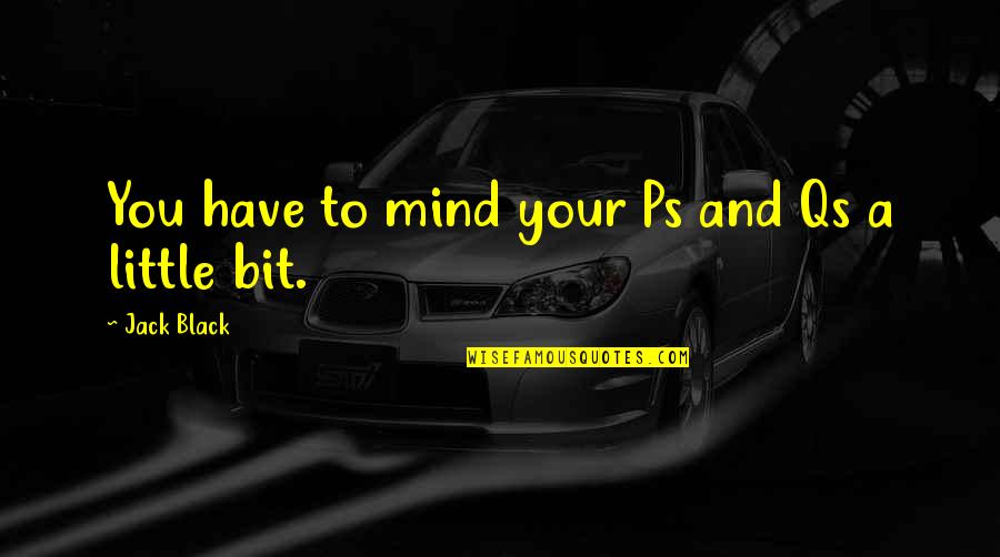 Qs Quotes By Jack Black: You have to mind your Ps and Qs Qs Quotes By Jack Black: You have to mind your Ps and Qs