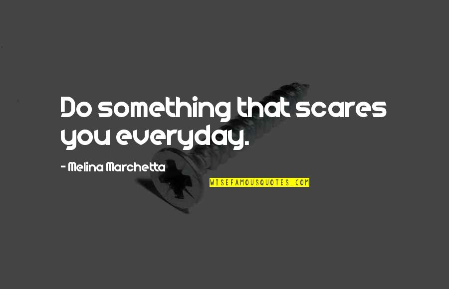 Qtd Quotes By Melina Marchetta: Do something that scares you everyday.