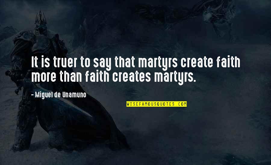 Qu Nh B P B Quotes By Miguel De Unamuno: It is truer to say that martyrs create