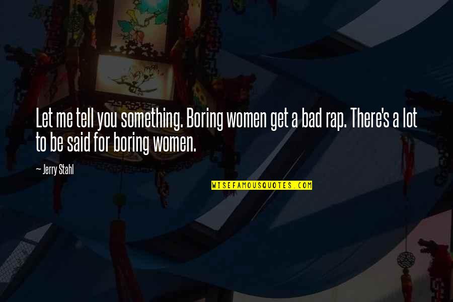 Quabeck L Rrach Quotes By Jerry Stahl: Let me tell you something. Boring women get Quabeck L Rrach Quotes By Jerry Stahl: Let me tell you something. Boring women get