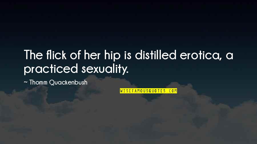 Quackenbush Quotes By Thomm Quackenbush: The flick of her hip is distilled erotica,