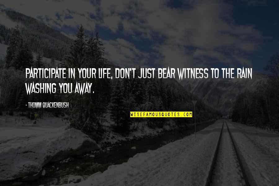 Quackenbush Quotes By Thomm Quackenbush: Participate in your life, don't just bear witness