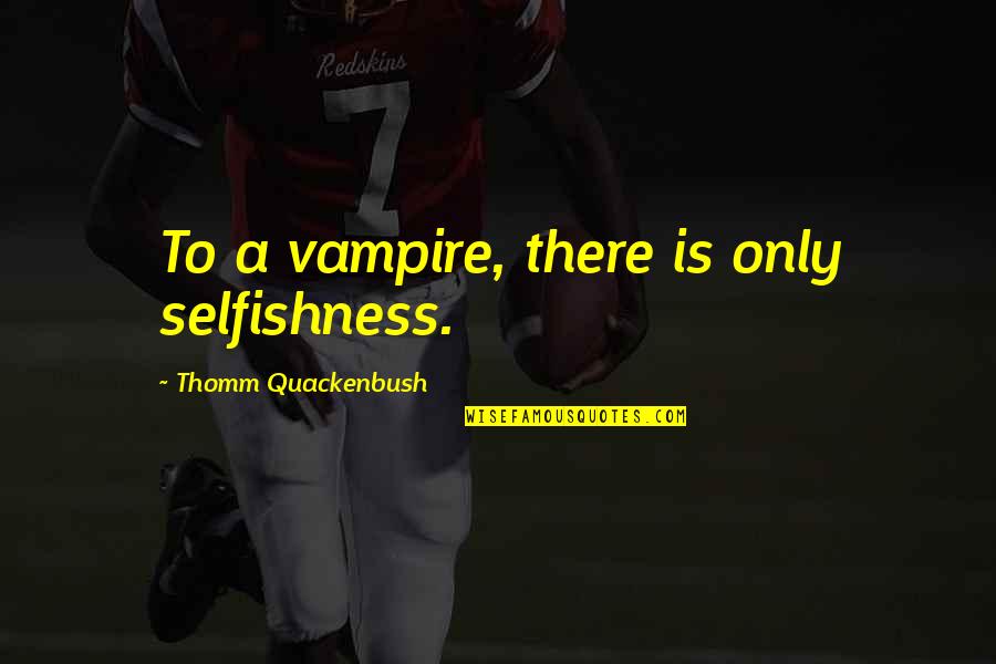 Quackenbush Quotes By Thomm Quackenbush: To a vampire, there is only selfishness.