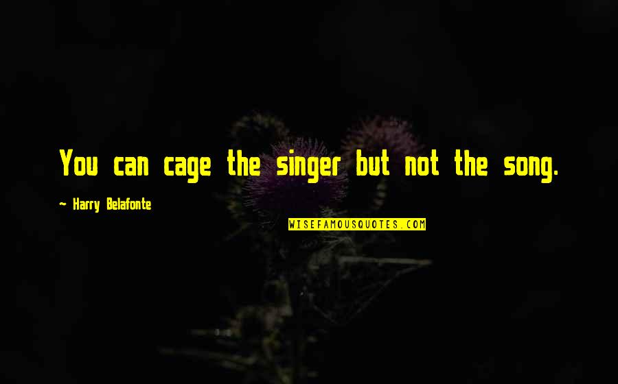 Quackery In Advertising Quotes By Harry Belafonte: You can cage the singer but not the Quackery In Advertising Quotes By Harry Belafonte: You can cage the singer but not the