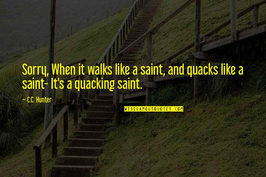 Quacks Quotes By C.C. Hunter: Sorry, When it walks like a saint, and