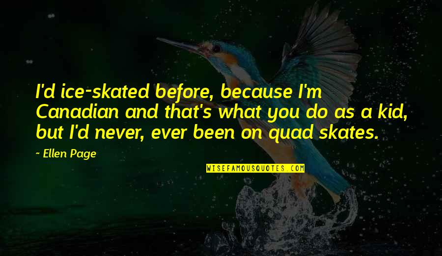 Quad Skates Quotes By Ellen Page: I'd ice-skated before, because I'm Canadian and that's