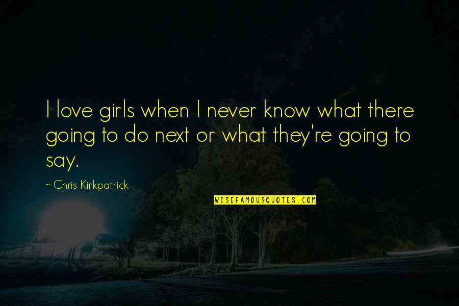 Quadlings Quotes By Chris Kirkpatrick: I love girls when I never know what
