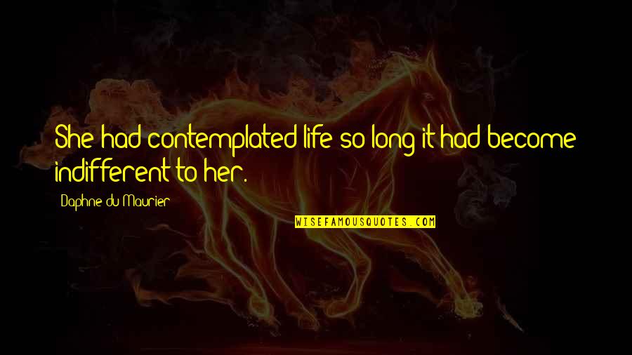 Quadlings Quotes By Daphne Du Maurier: She had contemplated life so long it had Quadlings Quotes By Daphne Du Maurier: She had contemplated life so long it had