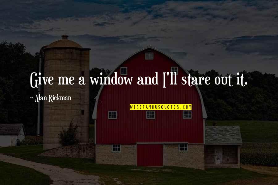 Quadlings Wizard Quotes By Alan Rickman: Give me a window and I'll stare out Quadlings Wizard Quotes By Alan Rickman: Give me a window and I'll stare out