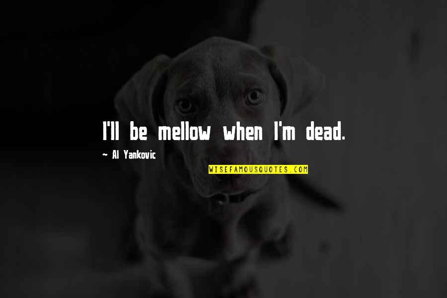 Quadraphonics Band Quotes By Al Yankovic: I'll be mellow when I'm dead. Quadraphonics Band Quotes By Al Yankovic: I'll be mellow when I'm dead.