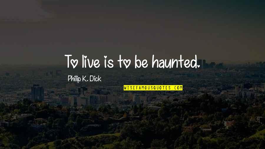 Quadratoon Quotes By Philip K. Dick: To live is to be haunted. Quadratoon Quotes By Philip K. Dick: To live is to be haunted.