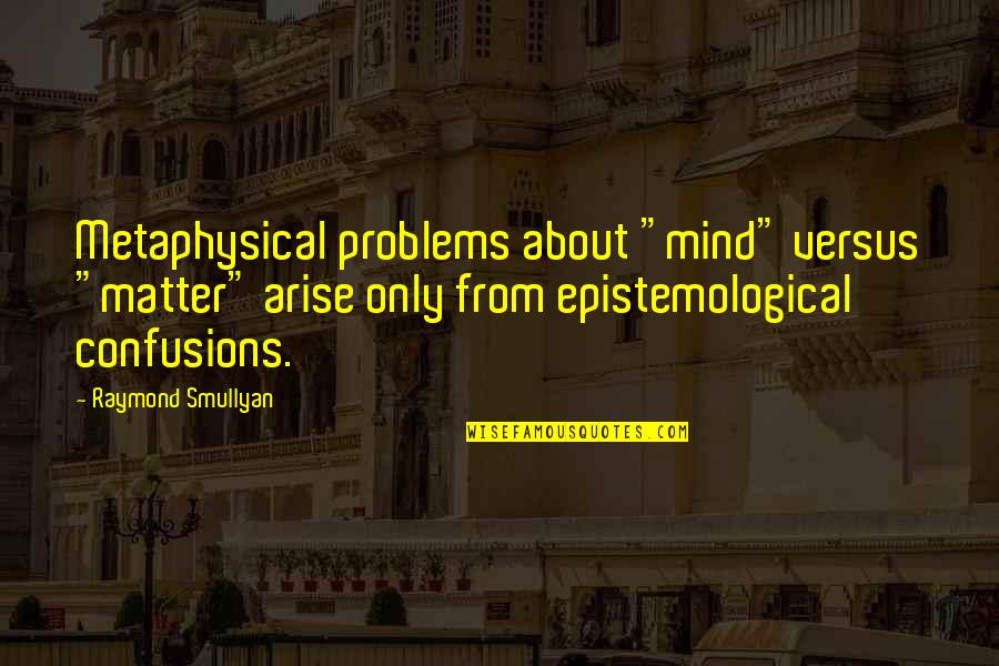 Quadrennial Quotes By Raymond Smullyan: Metaphysical problems about "mind" versus "matter" arise only Quadrennial Quotes By Raymond Smullyan: Metaphysical problems about "mind" versus "matter" arise only