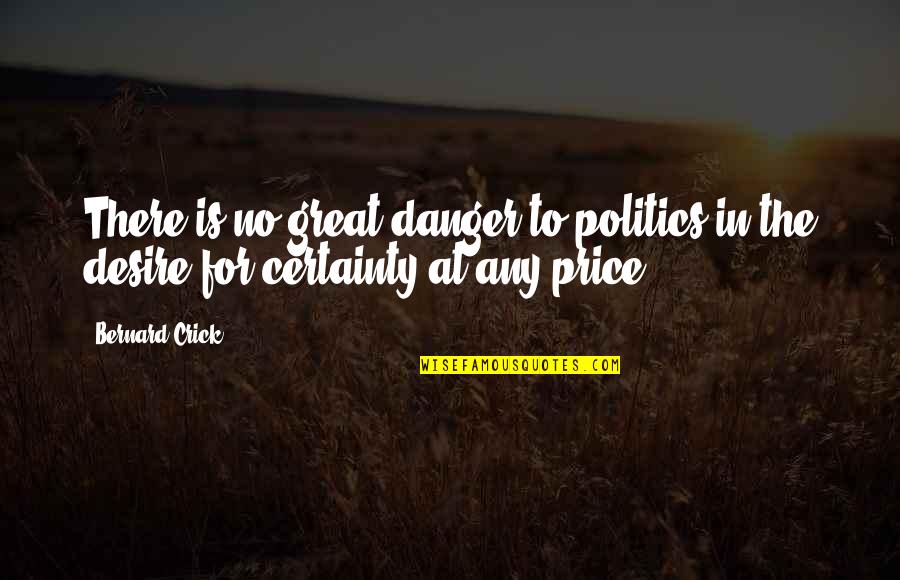 Quadrennials Quotes By Bernard Crick: There is no great danger to politics in